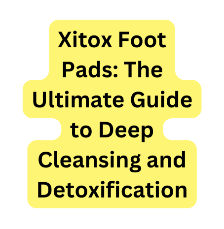 Xitox Foot Pads The Ultimate Guide to Deep Cleansing and Detoxification