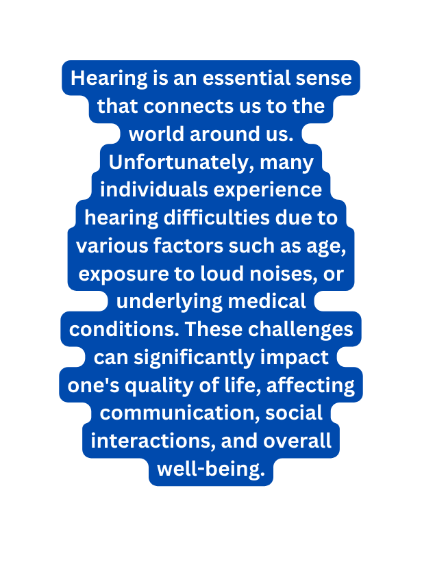 Hearing is an essential sense that connects us to the world around us Unfortunately many individuals experience hearing difficulties due to various factors such as age exposure to loud noises or underlying medical conditions These challenges can significantly impact one s quality of life affecting communication social interactions and overall well being