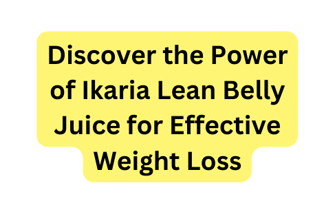 Discover the Power of Ikaria Lean Belly Juice for Effective Weight Loss