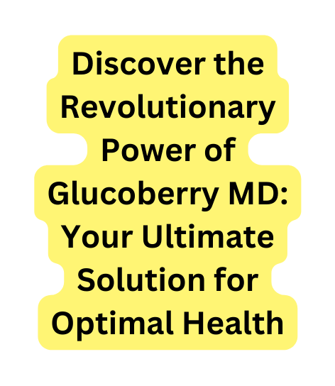 Discover the Revolutionary Power of Glucoberry MD Your Ultimate Solution for Optimal Health