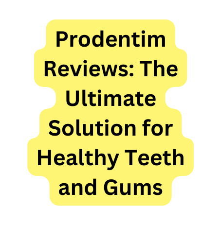 Prodentim Reviews The Ultimate Solution for Healthy Teeth and Gums