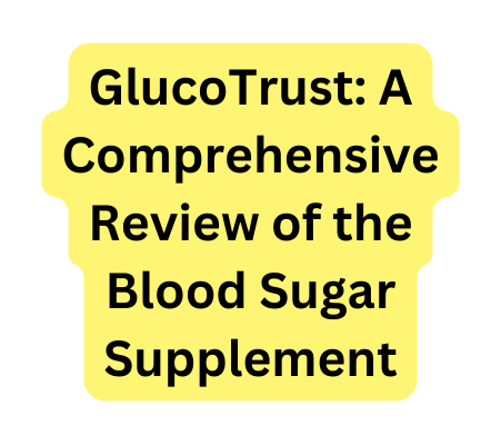 GlucoTrust A Comprehensive Review of the Blood Sugar Supplement