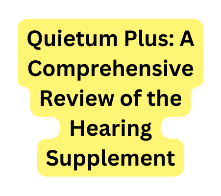 Quietum Plus A Comprehensive Review of the Hearing Supplement